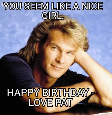 Meme Creator - Funny You seem like a nice girl. Happy Birthday - love ...