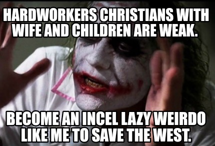 Meme Creator Funny Hardworkers Christians With Wife And Children Are Weak Become An Incel Lazy We Meme Generator At Memecreator Org