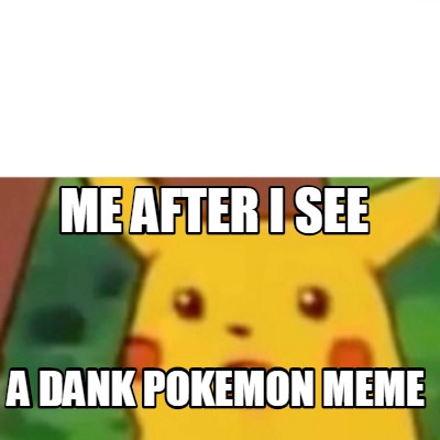 Meme Creator - Funny me after i see a dank Pokemon meme Meme Generator ...