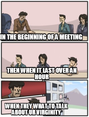 Meme Creator Funny In The Beginning Of A Meeting Then When