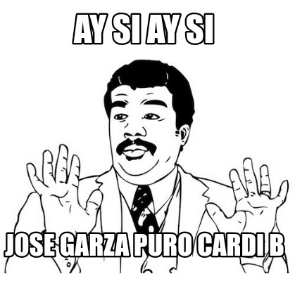 Meme Creator Funny Ay Si Ay Si Jose Garza Puro Cardi B Meme Generator At MemeCreator Org