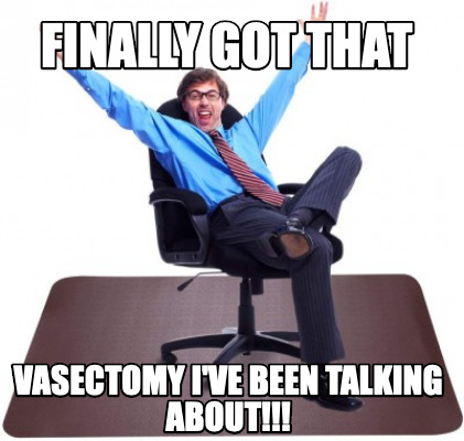 finally-got-that-vasectomy-ive-been-talking-about