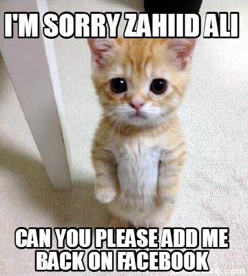Meme Creator Funny I M Sorry Zahiid Ali Can You Please Add Me Back On Facebook Meme Generator At Memecreator Org