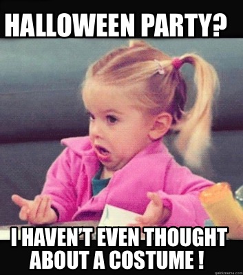 Meme Creator Funny Halloween Party I Haven T Even Thought About A Costume Meme Generator At Memecreator Org