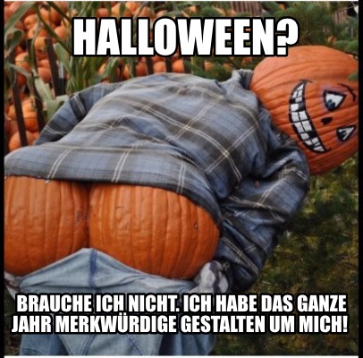 Meme Creator Funny Halloween Brauche Ich Nicht Ich Habe Das Ganze Jahr Merkwurdige Gestalten Meme Generator At Memecreator Org