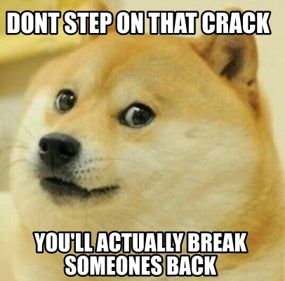 Meme Creator - Funny dont step on that crack you'll actually break ...