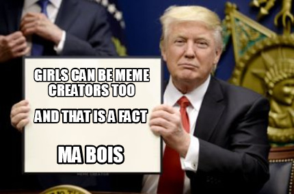 Meme Creator Funny Ma Bois Girls Can Be Meme Creators Too And That Is