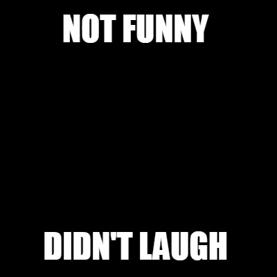 Meme Creator - Funny NOT FUNNY DIDN'T LAUGH Meme Generator at ...