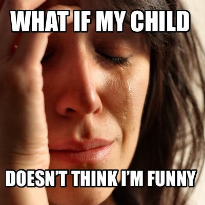 Meme Creator - Funny What if my child doesn’t think I’m funny Meme ...