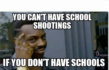 Meme Creator - Funny You can't have school shootings If you don't have ...