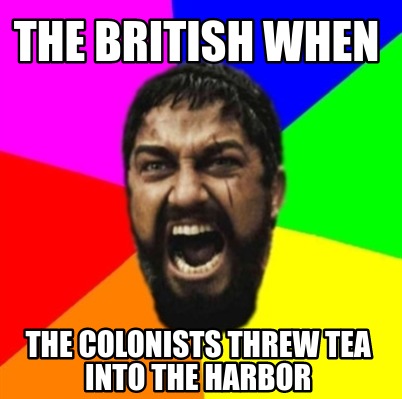 Meme Creator - Funny the british when the colonists threw tea into the ...