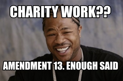 Meme Creator Funny Charity Work Amendment 13 Enough Said Meme Generator At Memecreator Org