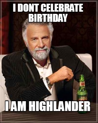 Meme Creator - Funny i dont celebrate birthday i am highlander Meme ...