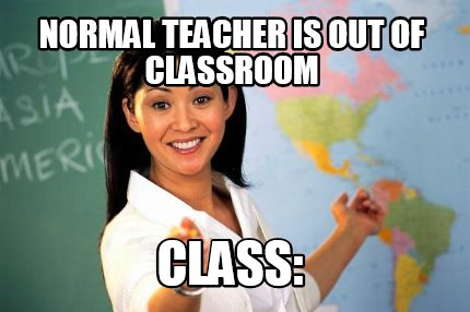 Meme Creator - Funny Normal teacher is out of classroom Class: Meme ...