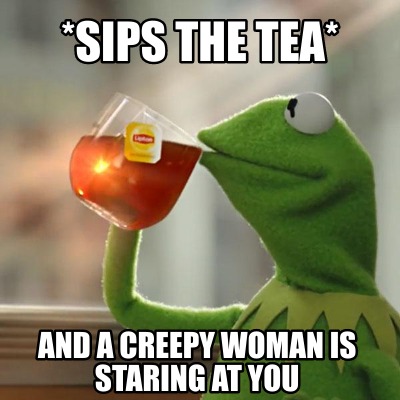 Meme Creator - Funny *sips the tea* and a creepy woman is staring at ...