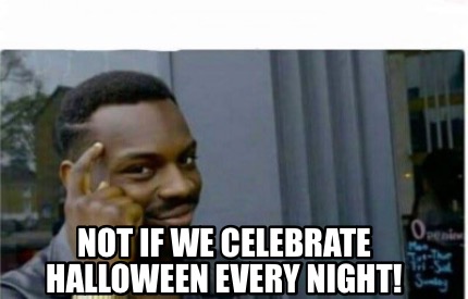 Meme Creator - Funny Not if we celebrate Halloween every night! Meme ...