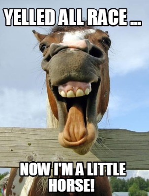 Meme Creator - Funny yelled all race ... now i'm a little horse! Meme ...