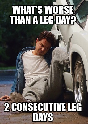 Meme Creator - Funny What's worse than a leg day? 2 consecutive leg ...