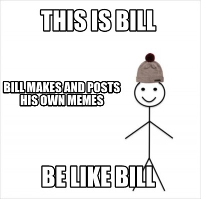 Meme Creator Funny This Is Bill Be Like Bill Bill Makes And Posts His Own Memes Meme Generator At Memecreator Org