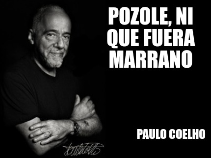 Meme Creator - Funny Pozole, ni que fuera marrano Paulo coelho Meme ...