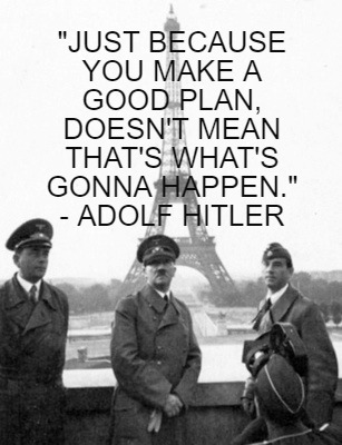 just-because-you-make-a-good-plan-doesnt-mean-thats-whats-gonna-happen.-adolf-hi