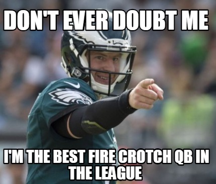 Meme Creator - Funny Don't ever doubt me I'm the best fire crotch qb in ...