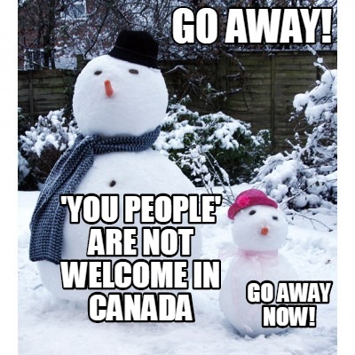 go-away-you-people-are-not-welcome-in-canada-go-away-now