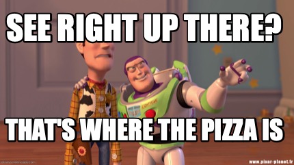 Meme Creator - Funny See right up there? That's where the pizza is Meme ...