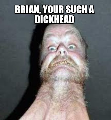 brian-your-such-a-dickhead