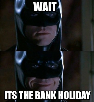 Meme Creator Funny Wait Its The Bank Holiday Meme Generator At Memecreator Org