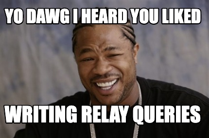 Meme Creator - Funny Yo dawg i heard you liked writing relay queries ...