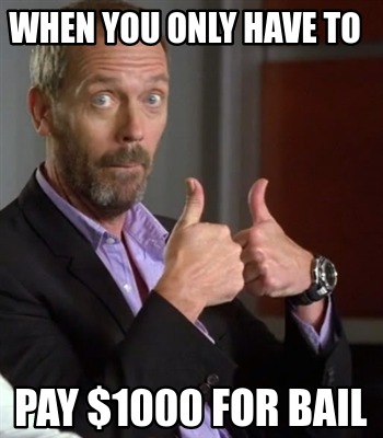 Meme Creator - Funny When You Only Have To Pay $1000 For Bail Meme 