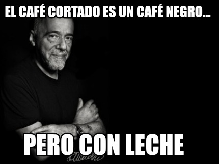 Meme Creator Funny El Cafe Cortado Es Un Cafe Negro Pero Con Leche Meme Generator At Memecreator Org