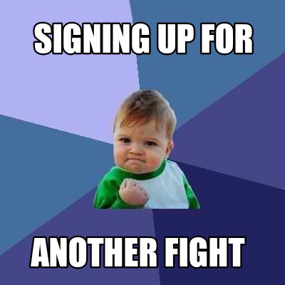 Meme Creator - Funny Signing up for Another fight Meme Generator at ...