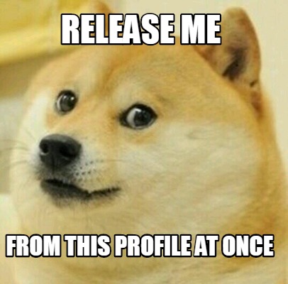 Meme Creator - Funny release me from this profile at once Meme ...