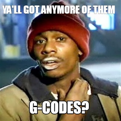 Meme Creator Funny Ya Ll Got Anymore Of Them G Codes Meme Generator At MemeCreator Org