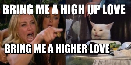 Meme Creator Funny Bring Me A High Up Love Bring Me A Higher Love Meme Generator At Memecreator Org