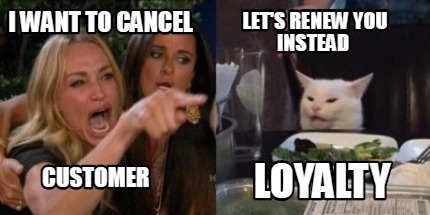 Meme Creator Funny I Want To Cancel Let S Renew You Instead Customer Loyalty Meme Generator At Memecreator Org