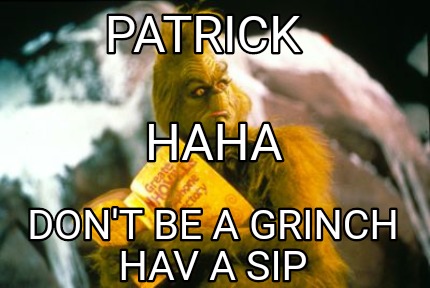 patrick-dont-be-a-grinch-hav-a-sip-haha