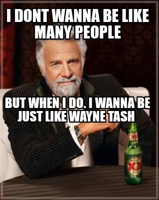 Meme Creator Funny I Dont Wanna Be Like Many People But When I Do I Wanna Be Just Like Wayne Tash Meme Generator At Memecreator Org