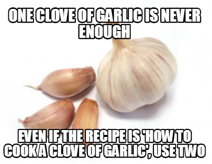 one-clove-of-garlic-is-never-enough-even-if-the-recipe-is-how-to-cook-a-clove-of