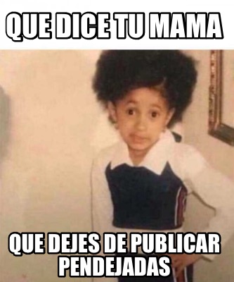 Meme Creator Funny Que Dice Tu Mama Que Dejes De Publicar Pendejadas Meme Generator At