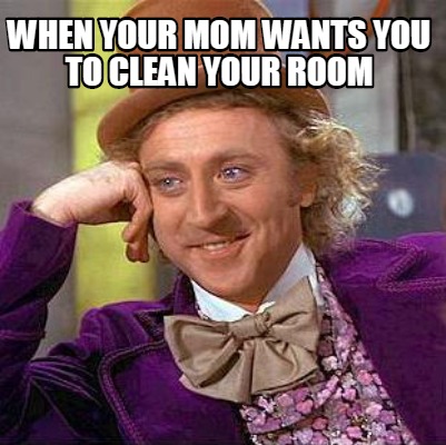 Meme Creator Funny When Your Mom Wants You To Clean Your