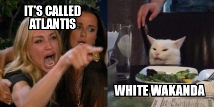 Meme Creator Funny It S Called Atlantis White Wakanda Meme Generator At Memecreator Org