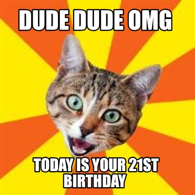 dude-dude-omg-today-is-your-21st-birthday