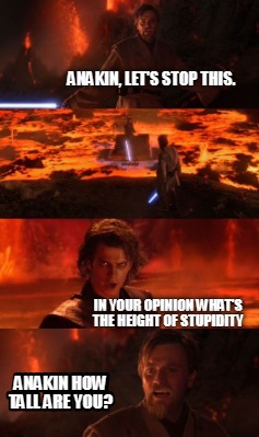 anakin-lets-stop-this.-in-your-opinion-whats-the-height-of-stupidity-anakin-how-