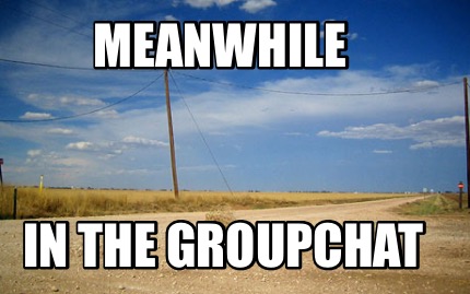 Meme Creator - Funny Meanwhile In the groupchat Meme Generator at ...