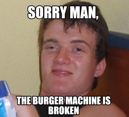 Meme Creator - Funny Sorry man, The burger machine is broken Meme ...