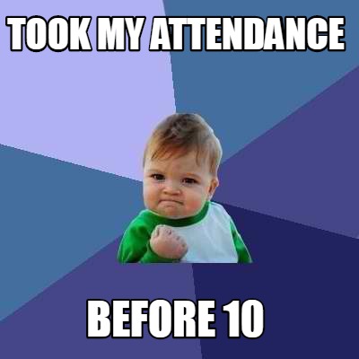 Meme Creator - Funny Took my attendance before 10 Meme Generator at ...