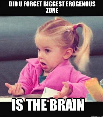 Meme Creator - Funny Did u Forget Biggest Erogenous Zone Is The Brain ...